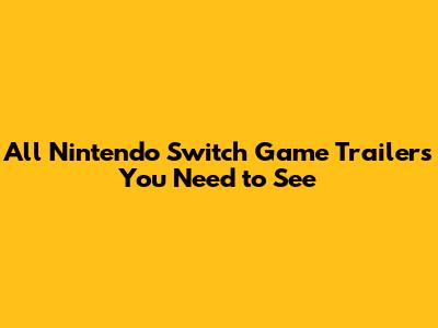 **All Nintendo Switch Game Trailers You Need to See**