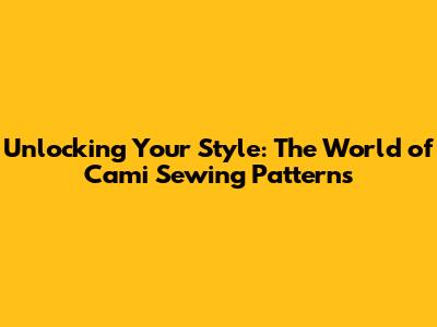 **Unlocking Your Style: The World of Cami Sewing Patterns**
