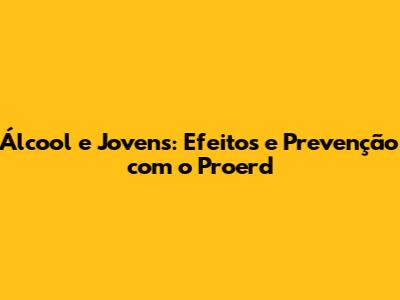 Álcool e Jovens: Efeitos e Prevenção com o Proerd