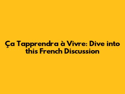 Ça T'apprendra à Vivre: Dive into this French Discussion