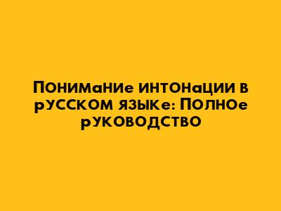 Понимание интонации в русском языке: Полное руководство