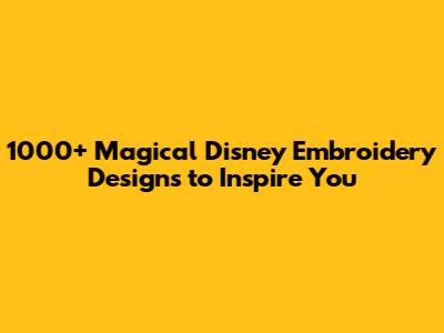1000+ Magical Disney Embroidery Designs to Inspire You
