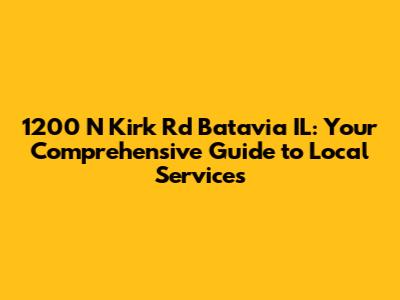 1200 N Kirk Rd Batavia IL: Your Comprehensive Guide to Local Services