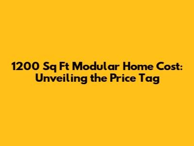 1200 Sq Ft Modular Home Cost: Unveiling the Price Tag