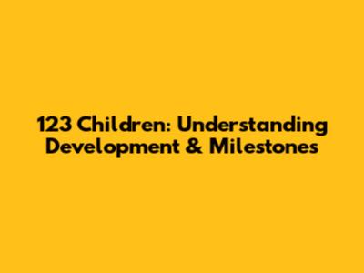 123 Children: Understanding Development & Milestones