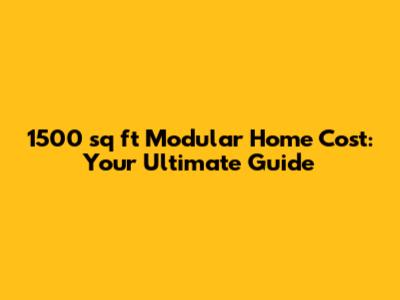 1500 sq ft Modular Home Cost: Your Ultimate Guide