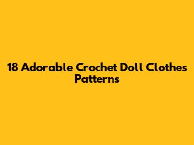 18 Adorable Crochet Doll Clothes Patterns