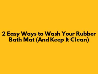 2 Easy Ways to Wash Your Rubber Bath Mat (And Keep It Clean)