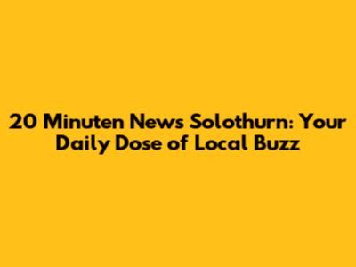 20 Minuten News Solothurn: Your Daily Dose of Local Buzz