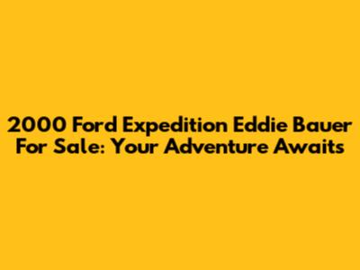 2000 Ford Expedition Eddie Bauer For Sale: Your Adventure Awaits