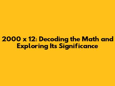 2000 x 12: Decoding the Math and Exploring Its Significance