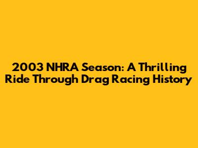 2003 NHRA Season: A Thrilling Ride Through Drag Racing History