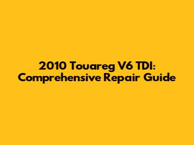 2010 Touareg V6 TDI: Comprehensive Repair Guide