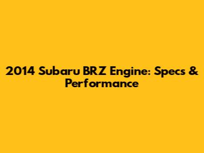 2014 Subaru BRZ Engine: Specs & Performance