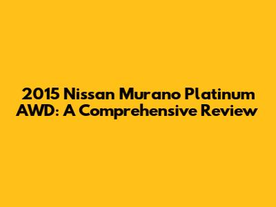 2015 Nissan Murano Platinum AWD: A Comprehensive Review