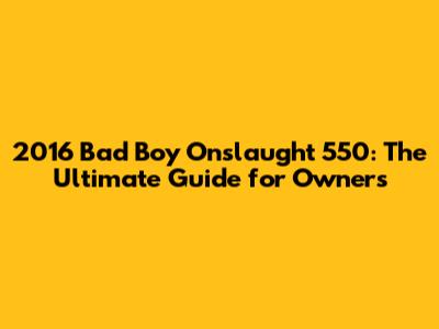 2016 Bad Boy Onslaught 550: The Ultimate Guide for Owners