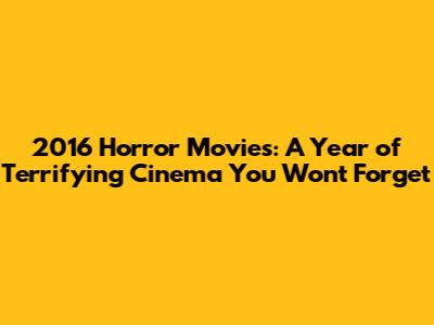 2016 Horror Movies: A Year of Terrifying Cinema You Won't Forget