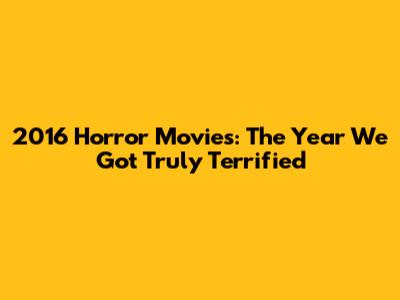 2016 Horror Movies: The Year We Got Truly Terrified
