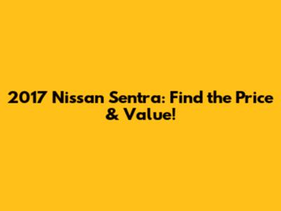 2017 Nissan Sentra: Find the Price & Value!