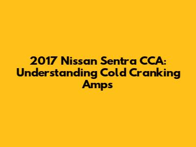 2017 Nissan Sentra CCA: Understanding Cold Cranking Amps