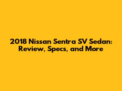 2018 Nissan Sentra SV Sedan: Review, Specs, and More