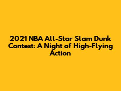 2021 NBA All-Star Slam Dunk Contest: A Night of High-Flying Action