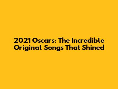 2021 Oscars: The Incredible Original Songs That Shined