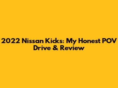 2022 Nissan Kicks: My Honest POV Drive & Review