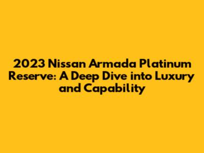 2023 Nissan Armada Platinum Reserve: A Deep Dive into Luxury and Capability