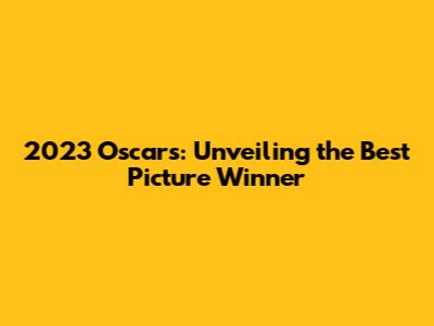 2023 Oscars: Unveiling the Best Picture Winner