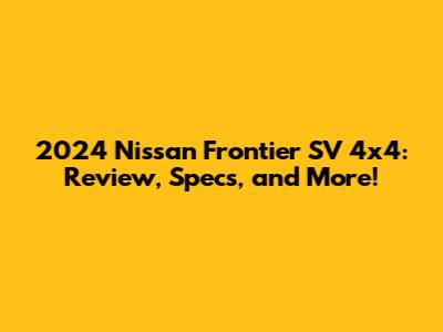 2024 Nissan Frontier SV 4x4: Review, Specs, and More!