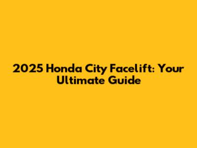 2025 Honda City Facelift: Your Ultimate Guide