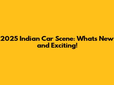 2025 Indian Car Scene: What's New and Exciting!