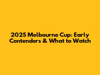 2025 Melbourne Cup: Early Contenders & What to Watch