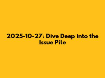 2025-10-27: Dive Deep into the Issue Pile