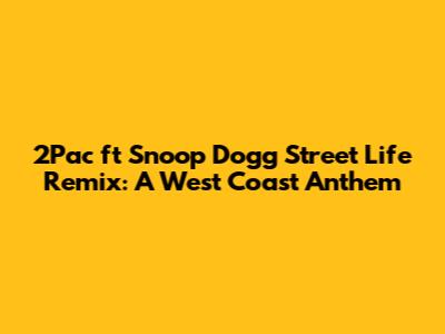 2Pac ft Snoop Dogg Street Life Remix: A West Coast Anthem