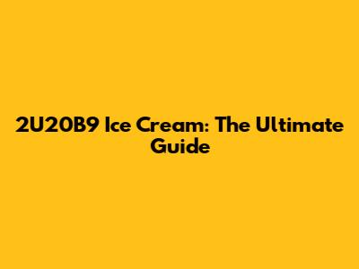2U20B9 Ice Cream: The Ultimate Guide