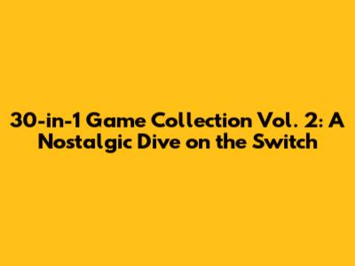 30-in-1 Game Collection Vol. 2: A Nostalgic Dive on the Switch
