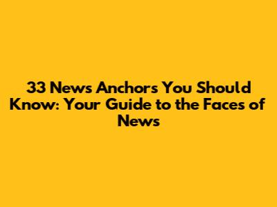 33 News Anchors You Should Know: Your Guide to the Faces of News