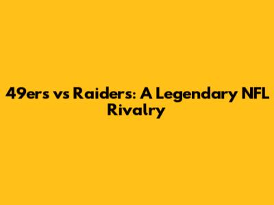 49ers vs Raiders: A Legendary NFL Rivalry