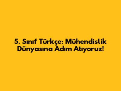 5. Sınıf Türkçe: Mühendislik Dünyasına Adım Atıyoruz!