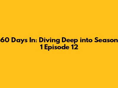 60 Days In: Diving Deep into Season 1 Episode 12