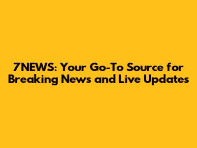 7NEWS: Your Go-To Source for Breaking News and Live Updates