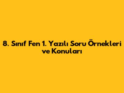 8. Sınıf Fen 1. Yazılı Soru Örnekleri ve Konuları