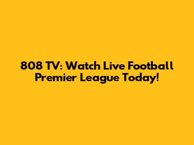 808 TV: Watch Live Football Premier League Today!