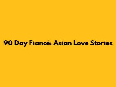 90 Day Fiancé: Asian Love Stories