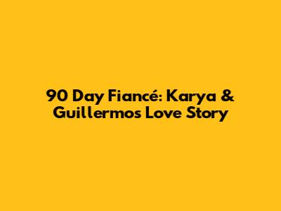 90 Day Fiancé: Karya & Guillermo's Love Story