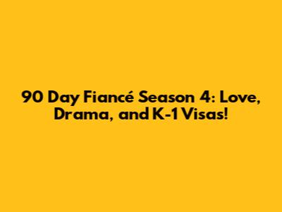 90 Day Fiancé Season 4: Love, Drama, and K-1 Visas!