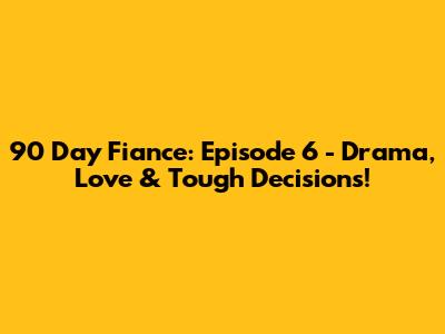90 Day Fiance: Episode 6 - Drama, Love & Tough Decisions!