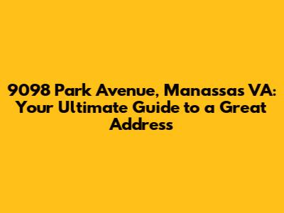 9098 Park Avenue, Manassas VA: Your Ultimate Guide to a Great Address